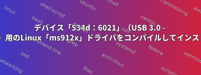 デバイス「534d：6021」（USB 3.0 - HDMIアダプタ）用のLinux「ms912x」ドライバをコンパイルしてインストールします。