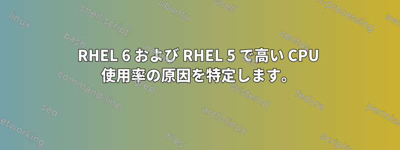 RHEL 6 および RHEL 5 で高い CPU 使用率の原因を特定します。