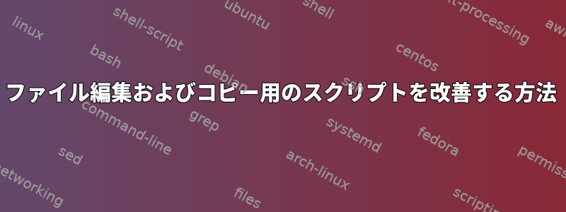 ファイル編集およびコピー用のスクリプトを改善する方法