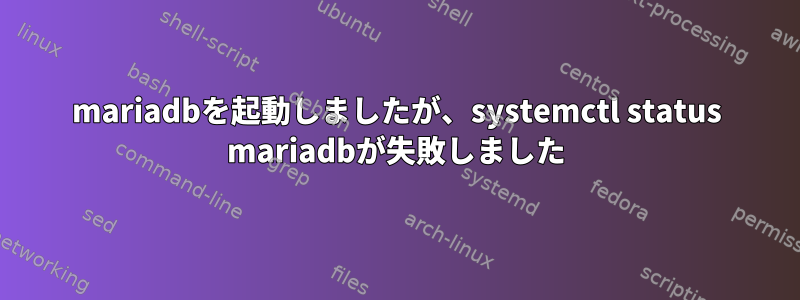 mariadbを起動しましたが、systemctl status mariadbが失敗しました