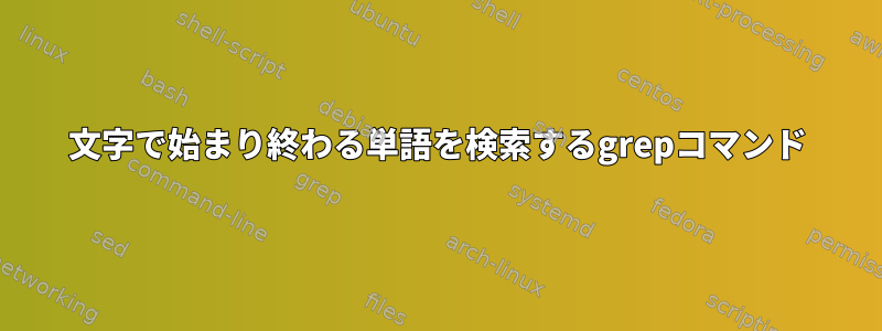 文字で始まり終わる単語を検索するgrepコマンド