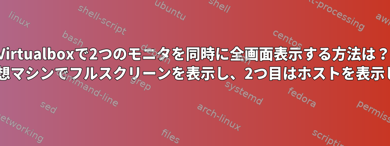 Virtualboxで2つのモニタを同時に全画面表示する方法は？ 1つは仮想マシンでフルスクリーンを表示し、2つ目はホストを表示します。