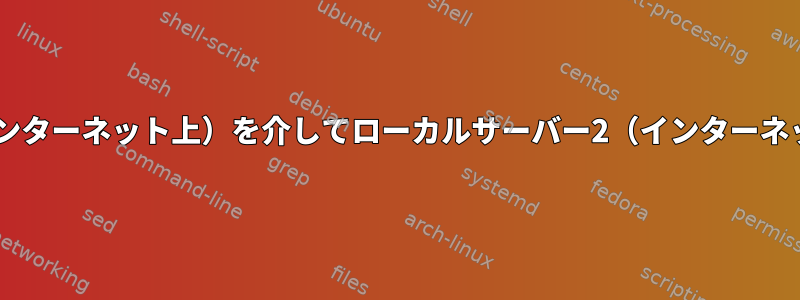 インターネットからサーバー1（インターネット上）を介してローカルサーバー2（インターネットにはありません）へのSSH接続