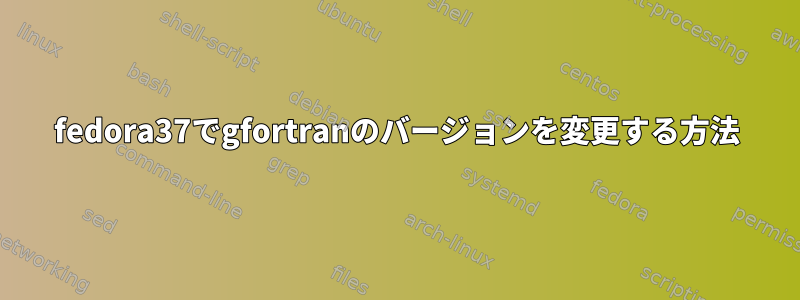 fedora37でgfortranのバージョンを変更する方法