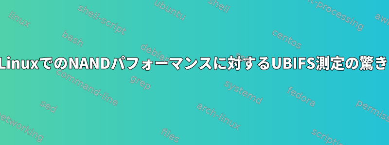 LinuxでのNANDパフォーマンスに対するUBIFS測定の驚き