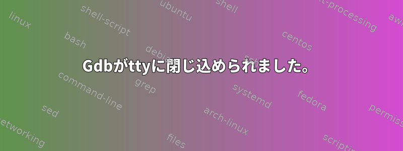 Gdbがttyに閉じ込められました。