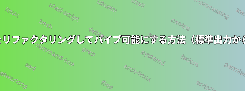 単純なスクリプトをリファクタリングしてパイプ可能にする方法（標準出力から入力を取得する）