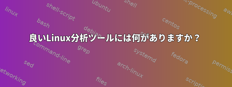 良いLinux分析ツールには何がありますか？