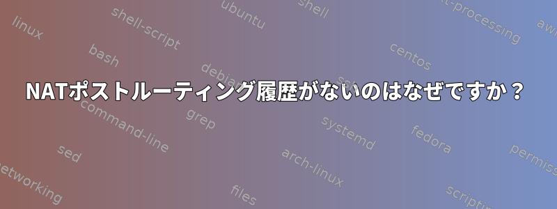 NATポストルーティング履歴がないのはなぜですか？