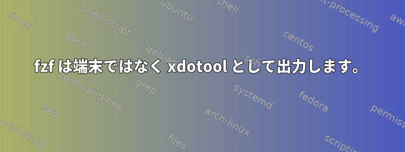 fzf は端末ではなく xdotool として出力します。