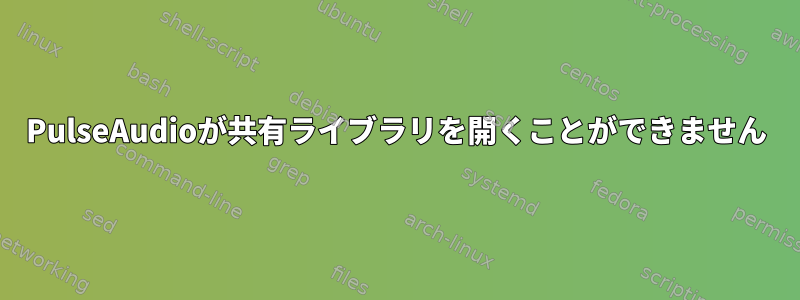 PulseAudioが共有ライブラリを開くことができません