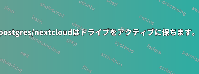 postgres/nextcloudはドライブをアクティブに保ちます。