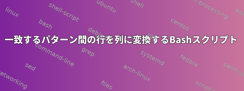 一致するパターン間の行を列に変換するBashスクリプト