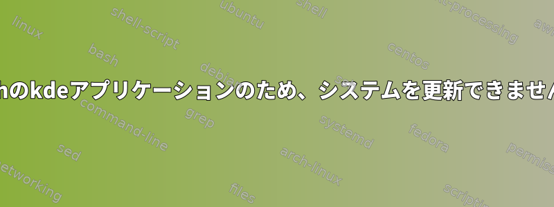 Archのkdeアプリケーションのため、システムを更新できません。