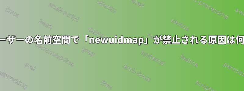 新しいユーザーの名前空間で「newuidmap」が禁止される原因は何ですか？