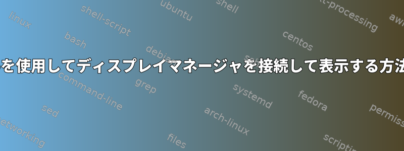 X2Goを使用してディスプレイマネージャを接続して表示する方法は？