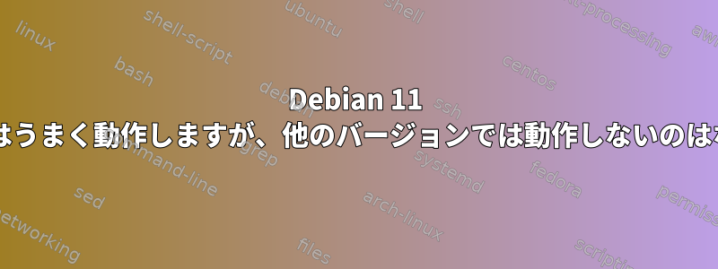 Debian 11 ユーザーにはうまく動作しますが、他のバージョンでは動作しないのはなぜですか?