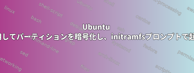 Ubuntu 22.04を使用してパーティションを暗号化し、initramfsプロンプトで起動します。