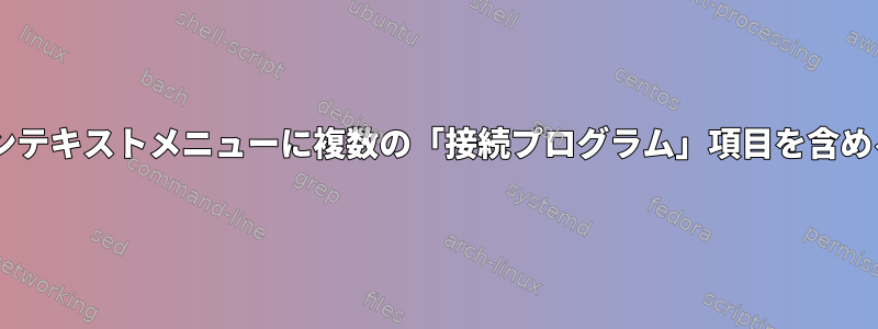 ファイルのGnomeコンテキストメニューに複数の「接続プログラム」項目を含める方法はありますか？