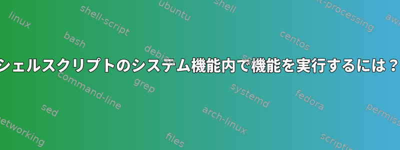 シェルスクリプトのシステム機能内で機能を実行するには？