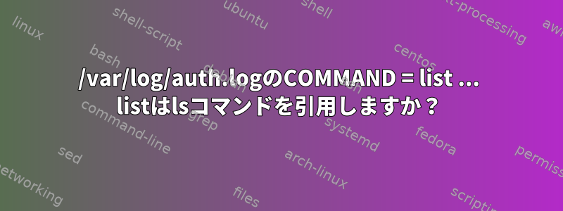 /var/log/auth.logのCOMMAND = list ... listはlsコマンドを引用しますか？