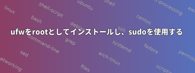 ufwをrootとしてインストールし、sudoを使用する