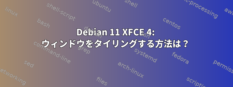 Debian 11 XFCE 4: ウィンドウをタイリングする方法は？