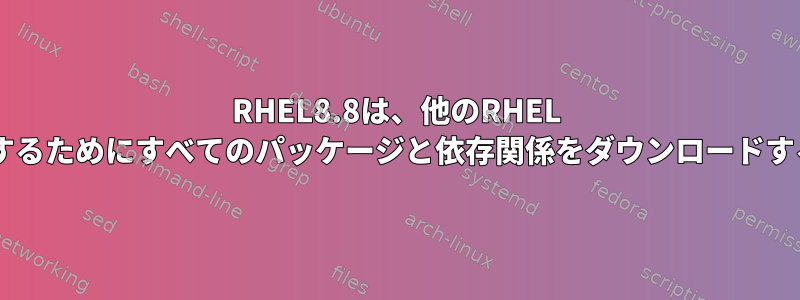 RHEL8.8は、他のRHEL 8.8システムで使用するためにすべてのパッケージと依存関係をダウンロードする必要があります。