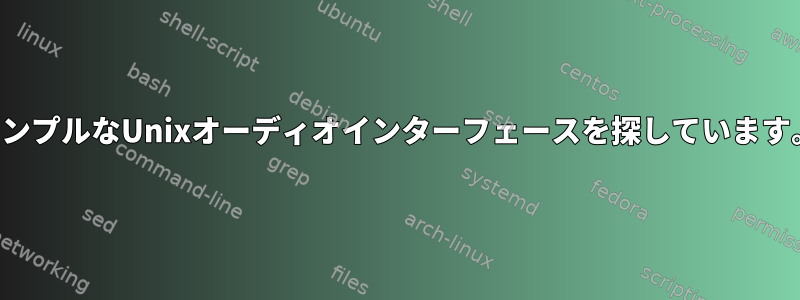 シンプルなUnixオーディオインターフェースを探しています。