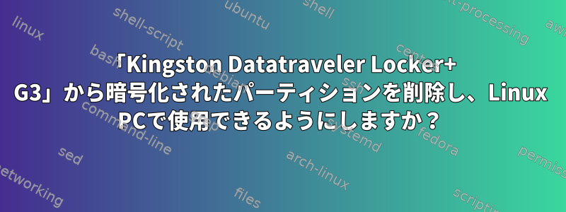 「Kingston Datatraveler Locker+ G3」から暗号化されたパーティションを削除し、Linux PCで使用できるようにしますか？