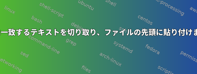 sedは一致するテキストを切り取り、ファイルの先頭に貼り付けます。