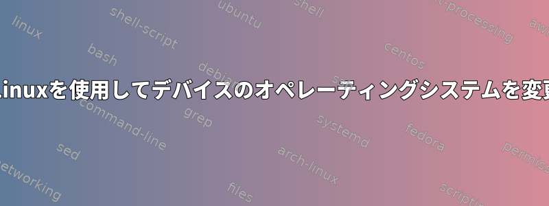 u-bootを含む組み込みLinuxを使用してデバイスのオペレーティングシステムを変更する必要があります。