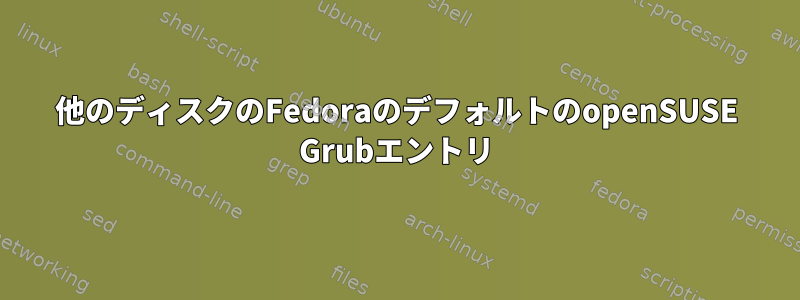 他のディスクのFedoraのデフォルトのopenSUSE Grubエントリ