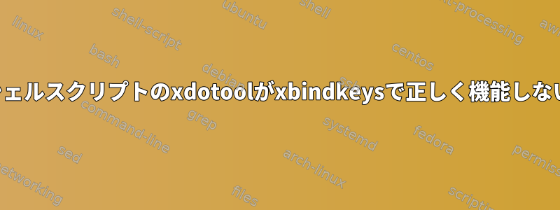 シェルスクリプトのxdotoolがxbindkeysで正しく機能しない