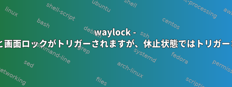 waylock - 一時停止すると画面ロックがトリガーされますが、休止状態ではトリガーされませんか?