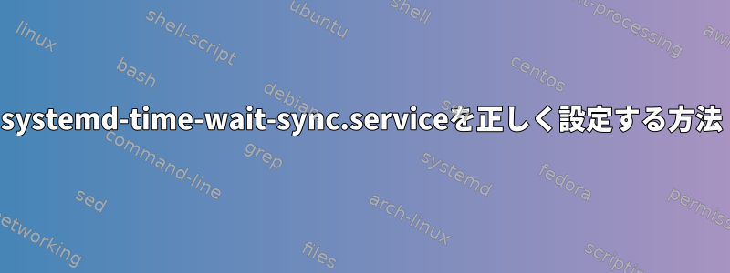 systemd-time-wait-sync.serviceを正しく設定する方法