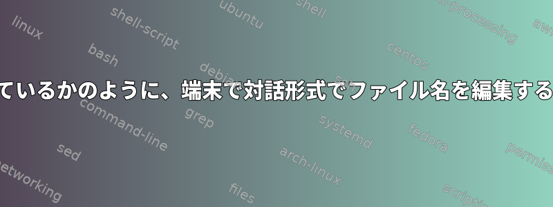 ファイルマネージャを使用しているかのように、端末で対話形式でファイル名を編集するにはどうすればよいですか？