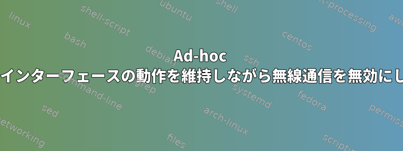 Ad-hoc Wi-Fi：インターフェースの動作を維持しながら無線通信を無効にします。