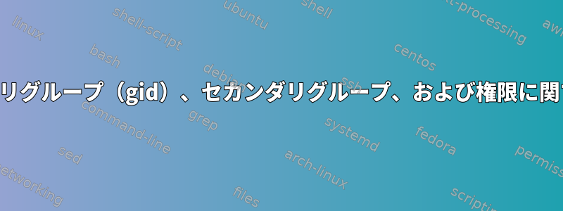 プライマリグループ（gid）、セカンダリグループ、および権限に関する問題