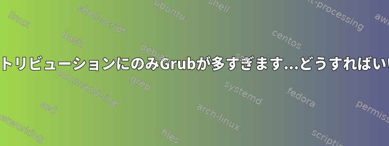 2つのディストリビューションにのみGrubが多すぎます...どうすればいいですか？