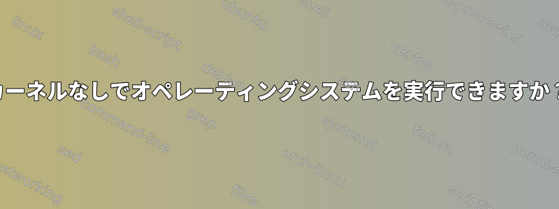 カーネルなしでオペレーティングシステムを実行できますか？