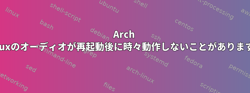 Arch Linuxのオーディオが再起動後に時々動作しないことがあります。