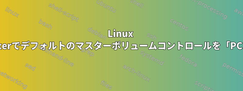 Linux Mintのalsamixerでデフォルトのマスターボリュームコントロールを「PCM」に変更する