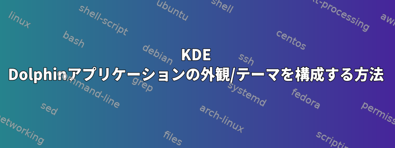 KDE Dolphinアプリケーションの外観/テーマを構成する方法