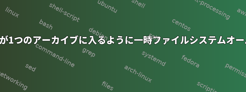 変更されたすべてのファイルが1つのアーカイブに入るように一時ファイルシステムオーバーレイを作成する方法は？