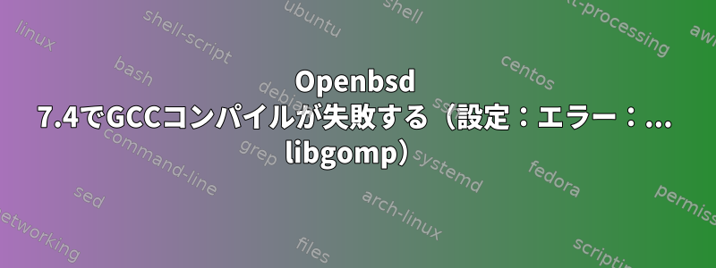 Openbsd 7.4でGCCコンパイルが失敗する（設定：エラー：... libgomp）