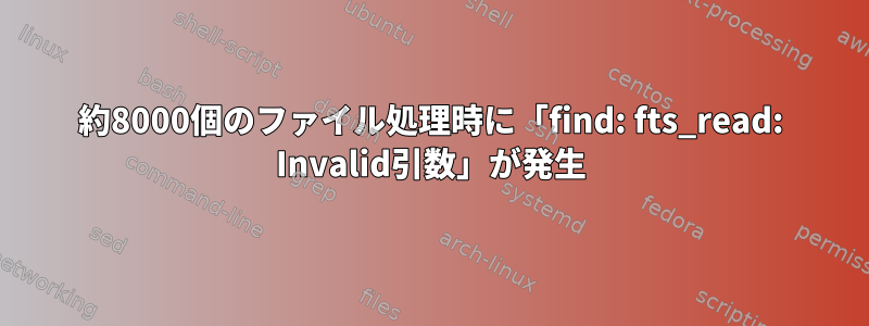 約8000個のファイル処理時に「find: fts_read: Invalid引数」が発生