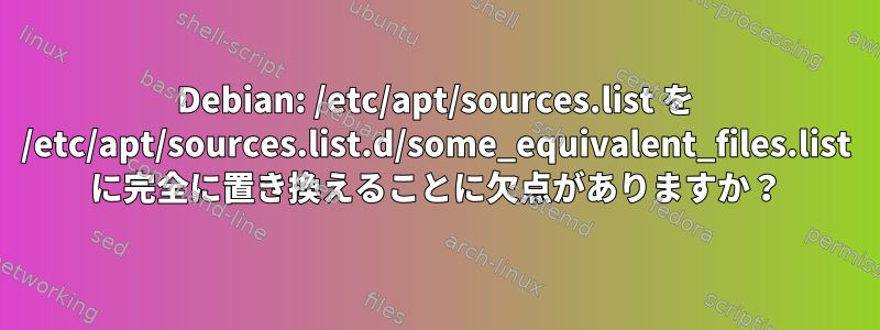 Debian: /etc/apt/sources.list を /etc/apt/sources.list.d/some_equivalent_files.list に完全に置き換えることに欠点がありますか？