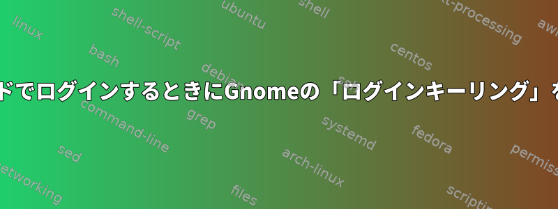 Fedoraで通常のパスワードでログインするときにGnomeの「ログインキーリング」をロック解除する方法は？