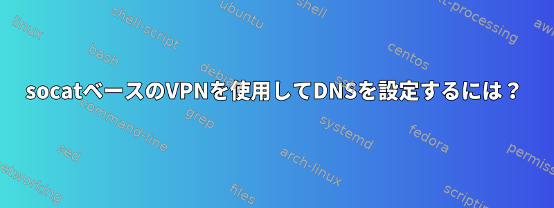 socatベースのVPNを使用してDNSを設定するには？